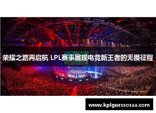 荣耀之路再启航 LPL赛事展现电竞新王者的无畏征程